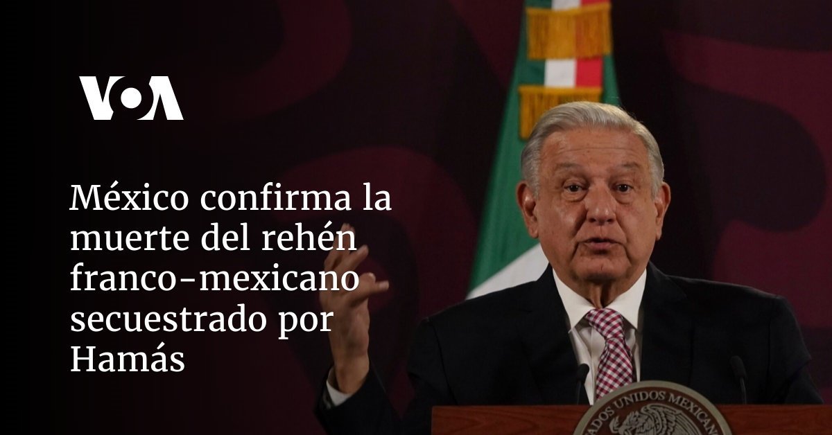 México confirma la muerte del rehén franco-mexicano secuestrado por Hamás.