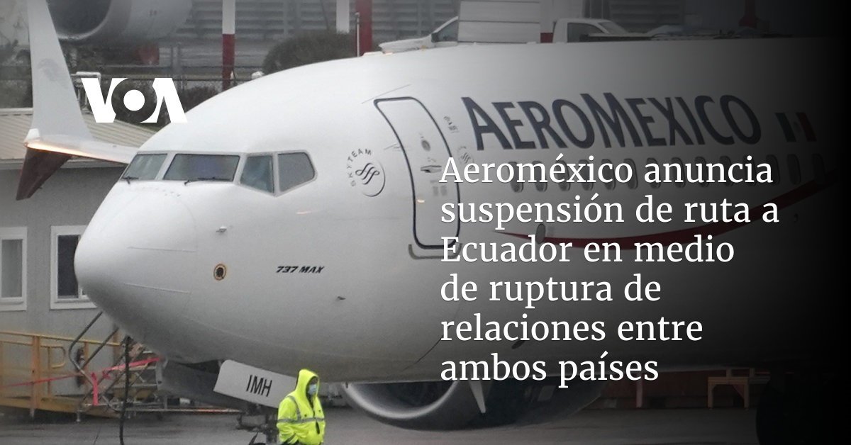 Aeroméxico informa que suspenderá la ruta hacia Ecuador debido a la ruptura de relaciones entre ambas naciones.