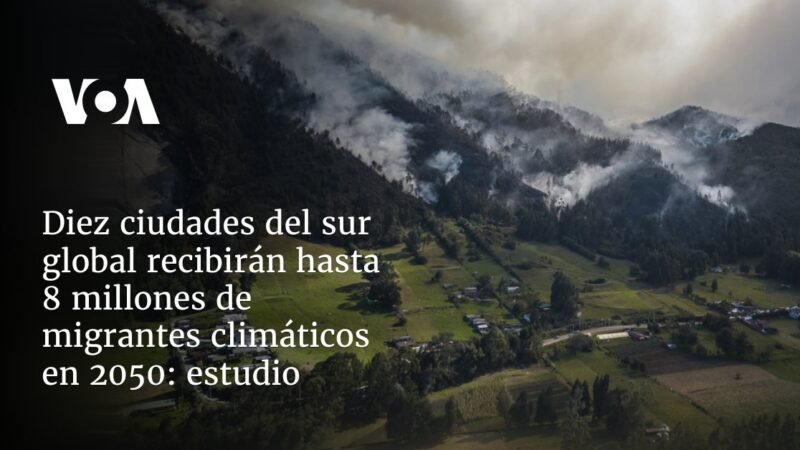 Estudio: 8 millones de migrantes climáticos llegarán a 10 ciudades del sur global en 2050