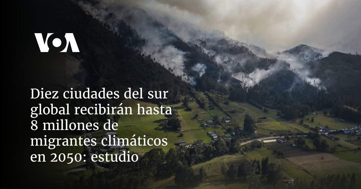 Estudio: 8 millones de migrantes climáticos llegarán a 10 ciudades del sur global en 2050