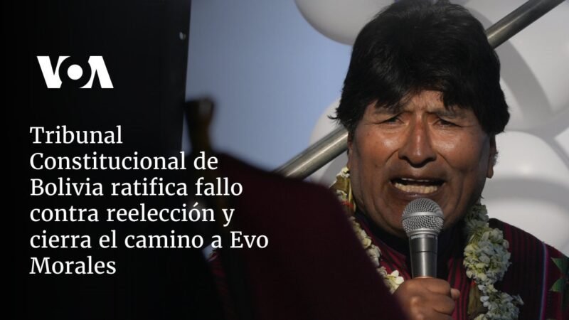 La Corte Constitucional de Bolivia ratifica decisión contra reelección de Evo Morales.