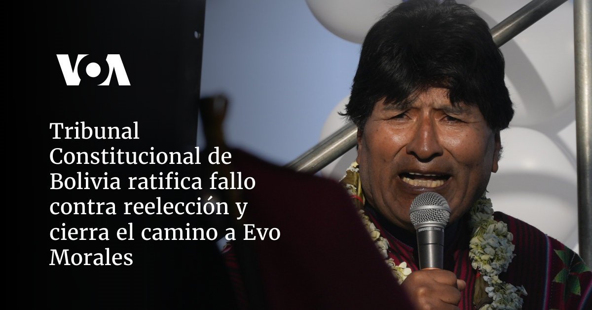 La Corte Constitucional de Bolivia ratifica decisión contra reelección de Evo Morales.