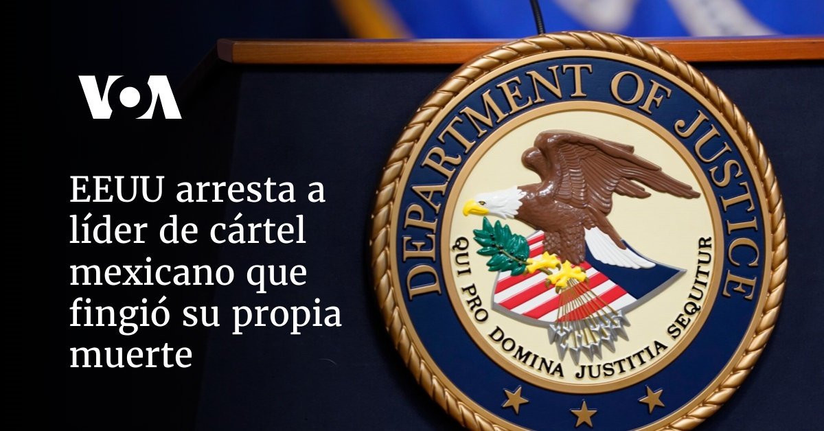 EE. UU. arresta al líder del cártel mexicano que simuló su muerte