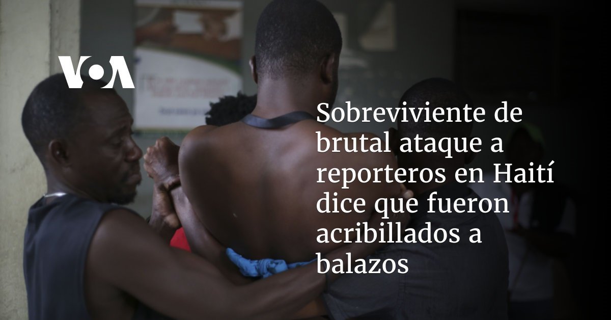 Sobreviviente del brutal ataque a periodistas en Haití revela que fueron acribillados a balazos